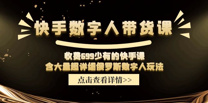 （11640期）快手数字人带货课，收费699少有的快手课，含大量超详细俄罗斯数字人玩法-前沿谈项目