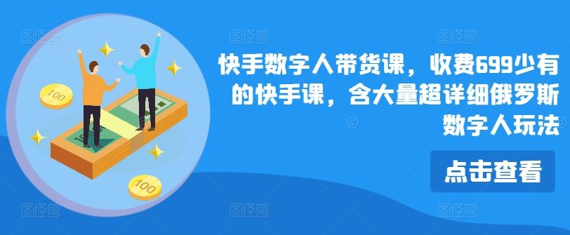 快手数字人带货课，收费699少有的快手课，含大量超详细俄罗斯数字人玩法-前沿谈项目