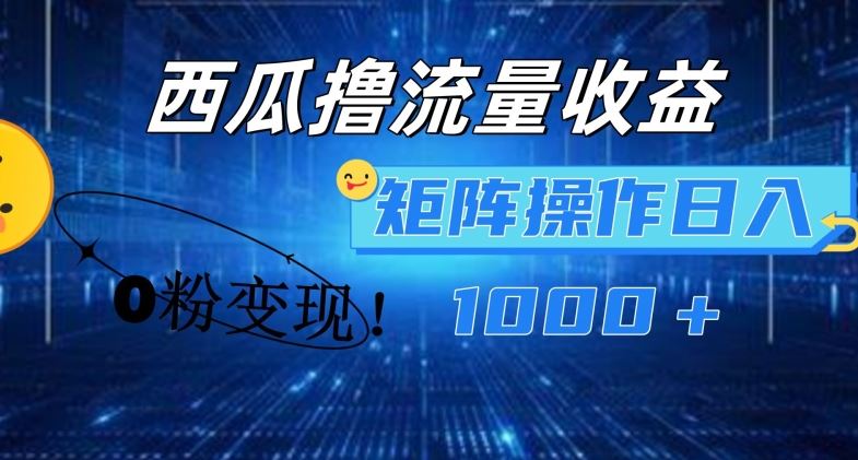 西瓜视频撸流量，简单上手，0粉变现矩阵操作，日入1000+【揭秘】-前沿谈项目