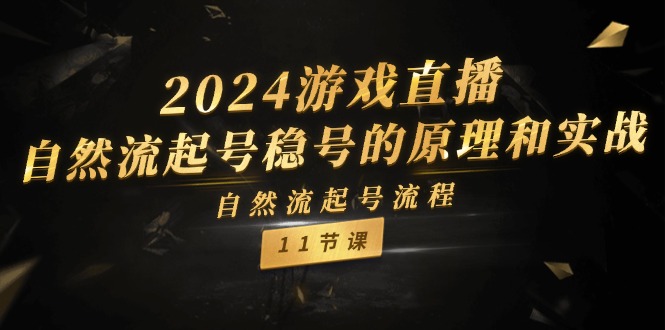 （11653期）2024游戏直播-自然流起号稳号的原理和实战，自然流起号流程（11节）-前沿谈项目
