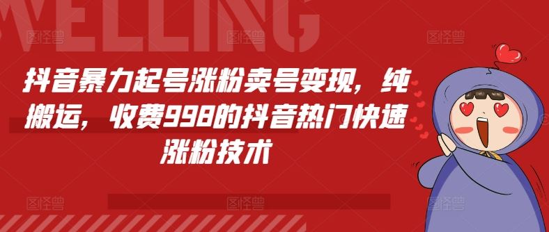 抖音暴力起号涨粉卖号变现，纯搬运，收费998的抖音热门快速涨粉技术-前沿谈项目