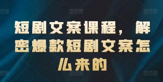 短剧文案课程，解密爆款短剧文案怎么来的-前沿谈项目