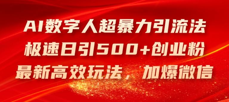 AI数字人超暴力引流法，极速日引500+创业粉，最新高效玩法，加爆微信【揭秘】-前沿谈项目