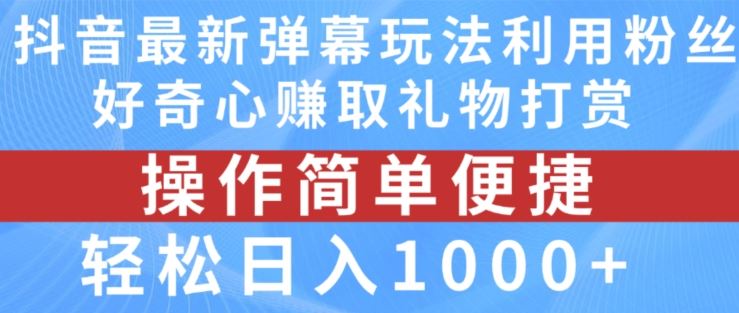 抖音弹幕最新玩法，利用粉丝好奇心赚取礼物打赏，轻松日入1000+-前沿谈项目