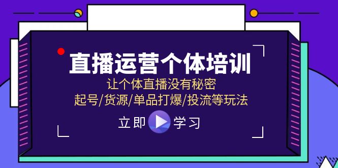 直播运营个体培训，让个体直播没有秘密，起号/货源/单品打爆/投流等玩法-前沿谈项目
