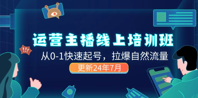 （11672期）2024运营 主播线上培训班，从0-1快速起号，拉爆自然流量 (更新24年7月)-前沿谈项目