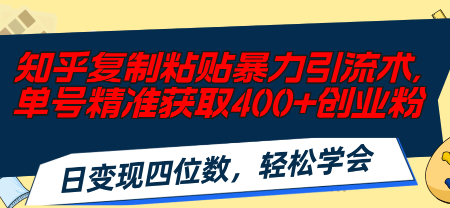 （11674期）知乎复制粘贴暴力引流术，单号精准获取400+创业粉，日变现四位数，轻松…-前沿谈项目