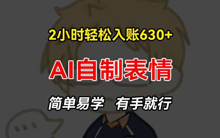 2小时轻松入账630+赚钱项目，手把手教你做AI自制表情，简单易学有手就行【揭秘】-前沿谈项目