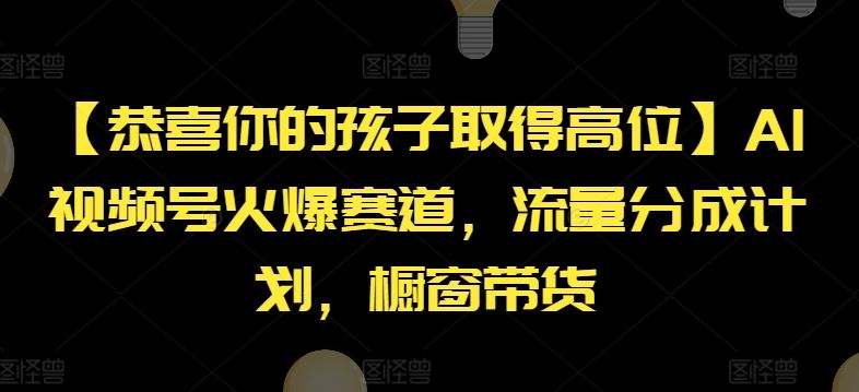 【恭喜你的孩子取得高位】AI视频号火爆赛道，流量分成计划，橱窗带货【揭秘】-前沿谈项目