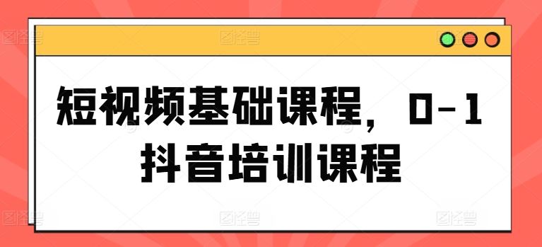 短视频基础课程，0-1抖音培训课程-前沿谈项目