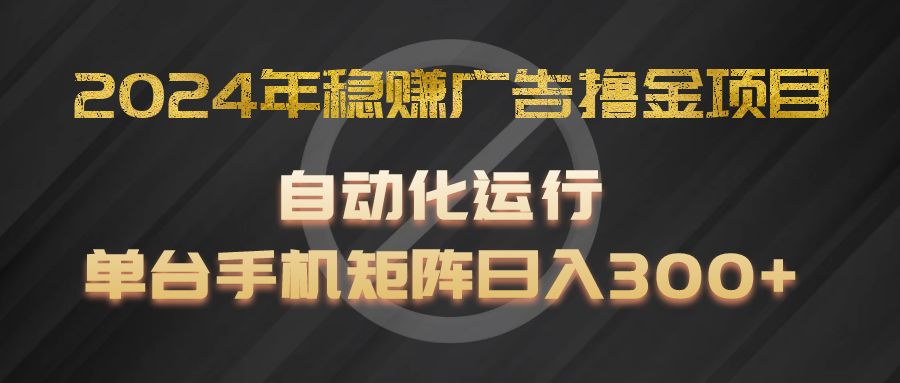 2024年稳赚广告撸金项目，全程自动化运行，单台手机就可以矩阵操作，日入300+-前沿谈项目