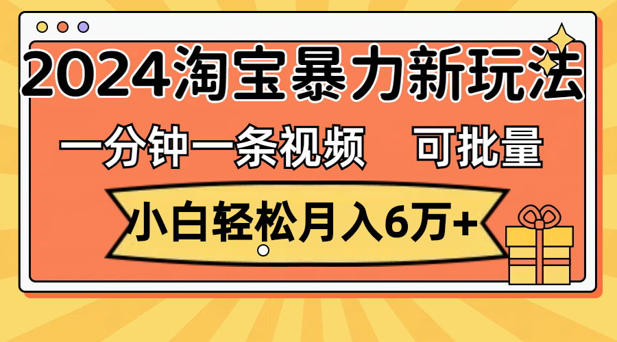 （11699期）一分钟一条视频，小白轻松月入6万+，2024淘宝暴力新玩法，可批量放大收益-前沿谈项目