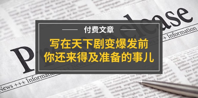 （11702期）某付费文章《写在天下剧变爆发前，你还来得及准备的事儿》-前沿谈项目