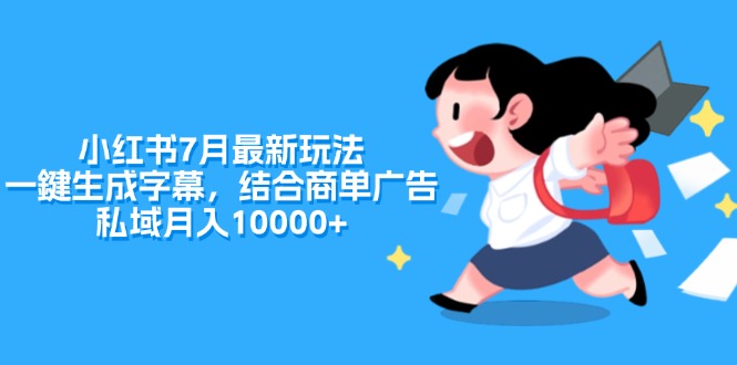 （11711期）小红书7月最新玩法，一鍵生成字幕，结合商单广告，私域月入10000+-前沿谈项目