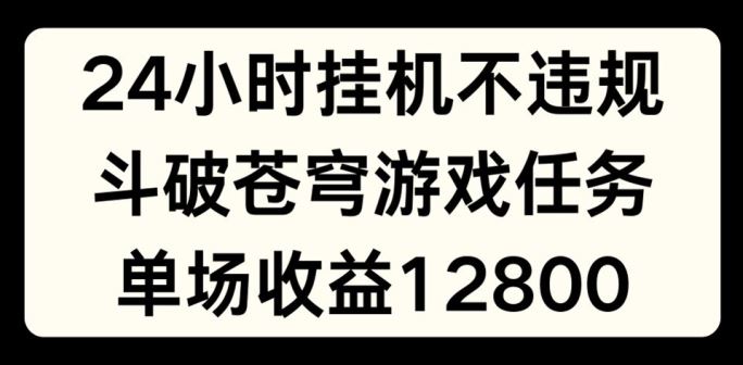 24小时无人挂JI不违规，斗破苍穹游戏任务，单场直播最高收益1280【揭秘】-前沿谈项目