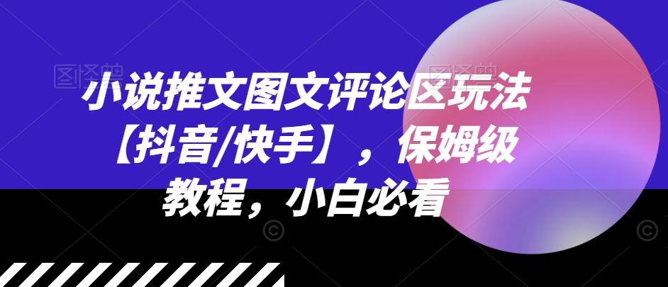 小说推文图文评论区玩法【抖音/快手】，保姆级教程，小白必看-前沿谈项目