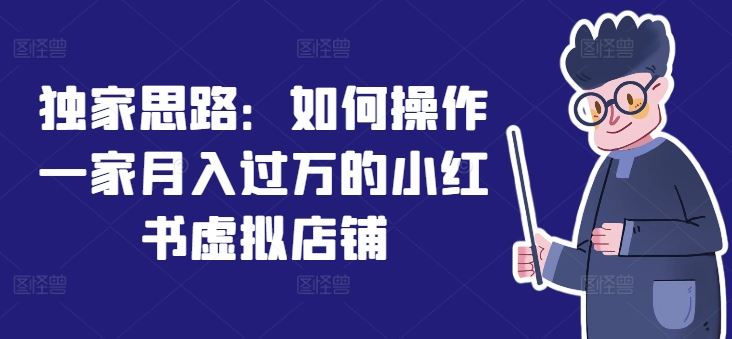 独家思路：如何操作一家月入过万的小红书虚拟店铺-前沿谈项目