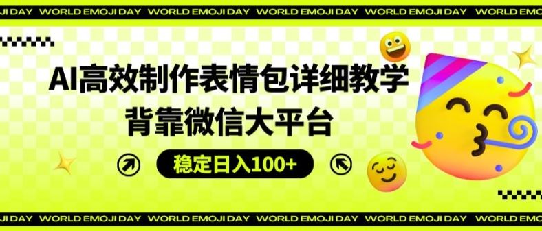 AI高效制作表情包详细教学，背靠微信大平台，稳定日入100+【揭秘】-前沿谈项目