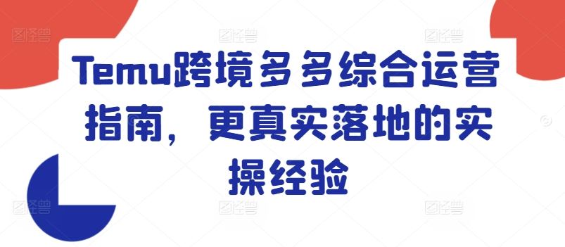 Temu跨境多多综合运营指南，更真实落地的实操经验-前沿谈项目