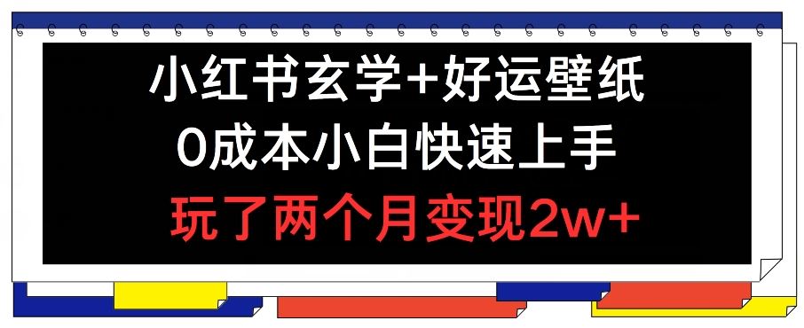 小红书玄学+好运壁纸玩法，0成本小白快速上手，玩了两个月变现2w+ 【揭秘】-前沿谈项目