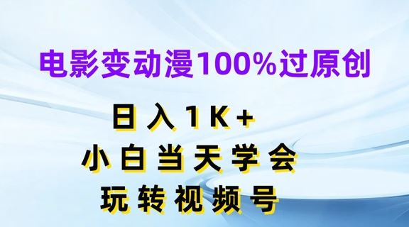 电影变动漫100%过原创，日入1K+，小白当天学会，玩转视频号【揭秘】-前沿谈项目