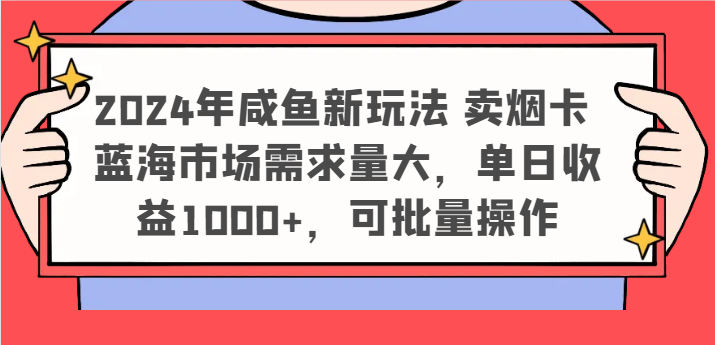 2024年咸鱼新玩法 卖烟卡 蓝海市场需求量大，单日收益1000+，可批量操作-前沿谈项目