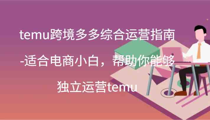 temu跨境多多综合运营指南-适合电商小白，帮助你能够独立运营temu(44节)-前沿谈项目