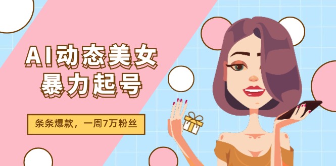 AI动态美女暴力起号2.0，新赛道原创作品，条条爆款，一周7万粉丝-前沿谈项目