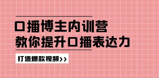 （11728期）口播博主内训营：百万粉丝博主教你提升口播表达力，打造爆款视频-前沿谈项目