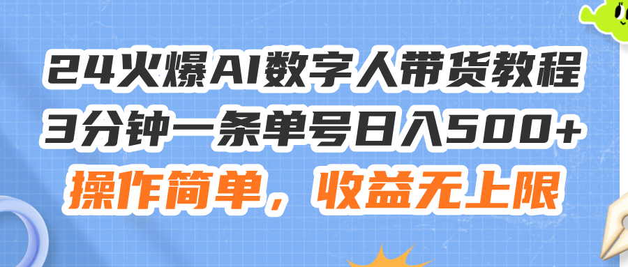（11737期）24火爆AI数字人带货教程，3分钟一条单号日入500+，操作简单，收益无上限-前沿谈项目