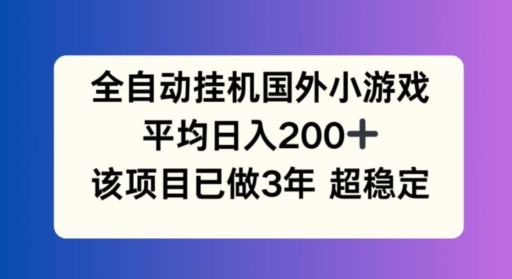 全自动挂机国外小游戏，平均日入200+，此项目已经做了3年 稳定持久【揭秘】-前沿谈项目