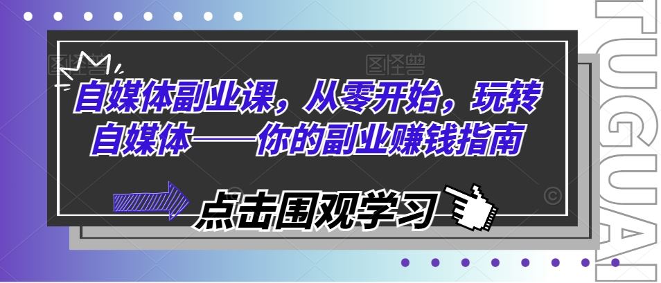 自媒体副业课，从零开始，玩转自媒体——你的副业赚钱指南-前沿谈项目