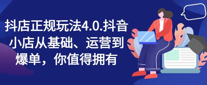 抖店正规玩法4.0，抖音小店从基础、运营到爆单，你值得拥有-前沿谈项目
