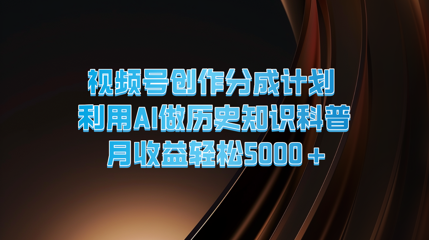 视频号创作分成计划  利用AI做历史知识科普  月收益轻松5000+-前沿谈项目