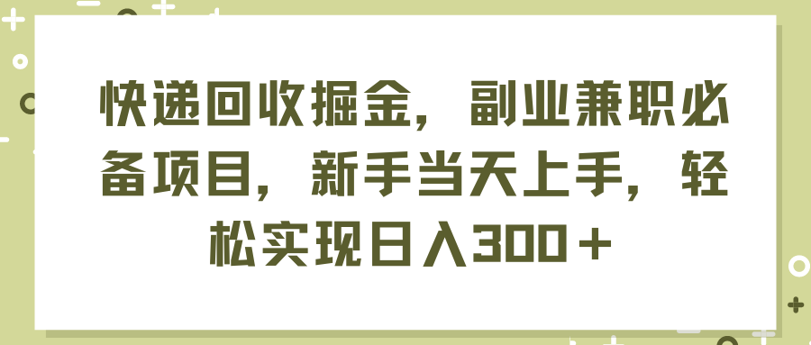 （11747期）快递回收掘金，副业兼职必备项目，新手当天上手，轻松实现日入300＋-前沿谈项目