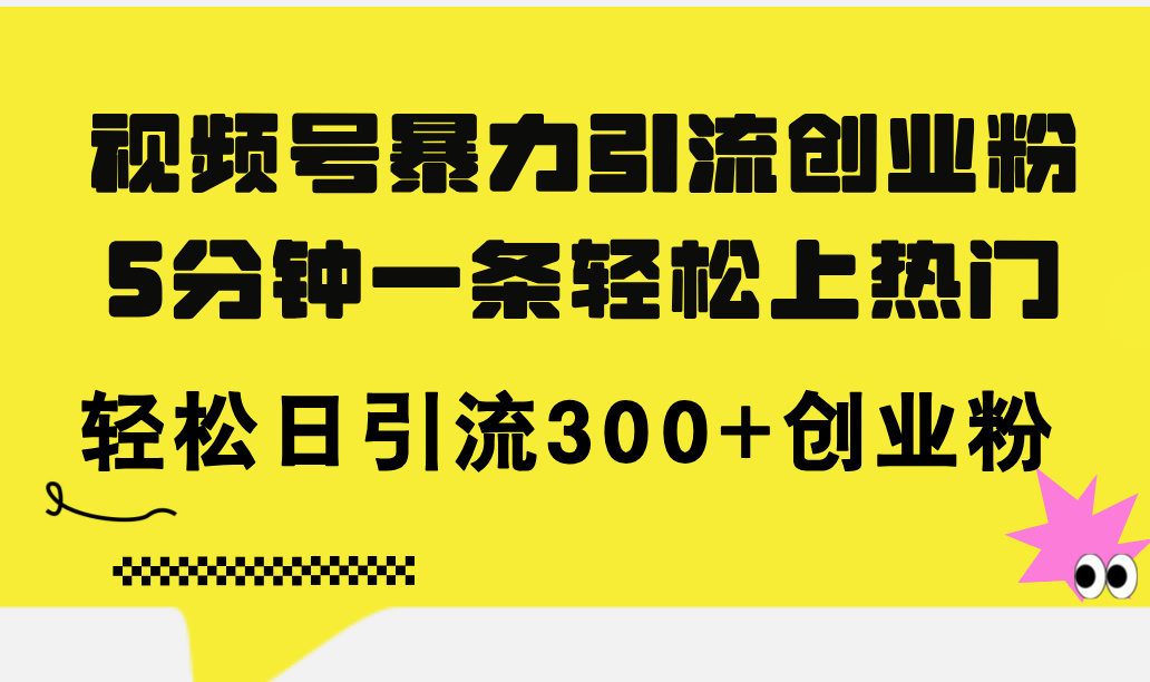 （11754期）视频号暴力引流创业粉，5分钟一条轻松上热门，轻松日引流300+创业粉-前沿谈项目