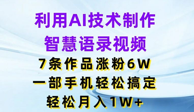利用AI技术制作智慧语录视频，7条作品涨粉6W，一部手机轻松搞定，轻松月入1W+-前沿谈项目