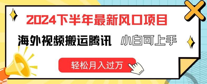 2024下半年最新风口项自，海外视频搬运腾讯，小白可上手，轻松月入过万【揭秘】-前沿谈项目