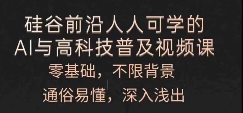人人可学的AI与高科技普及视频课，零基础，通俗易懂，深入浅出-前沿谈项目
