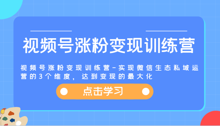 视频号涨粉变现训练营-实现微信生态私域运营的3个维度，达到变现的最大化-前沿谈项目