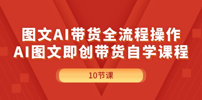 （11758期）图文AI带货全流程操作，AI图文即创带货自学课程-前沿谈项目