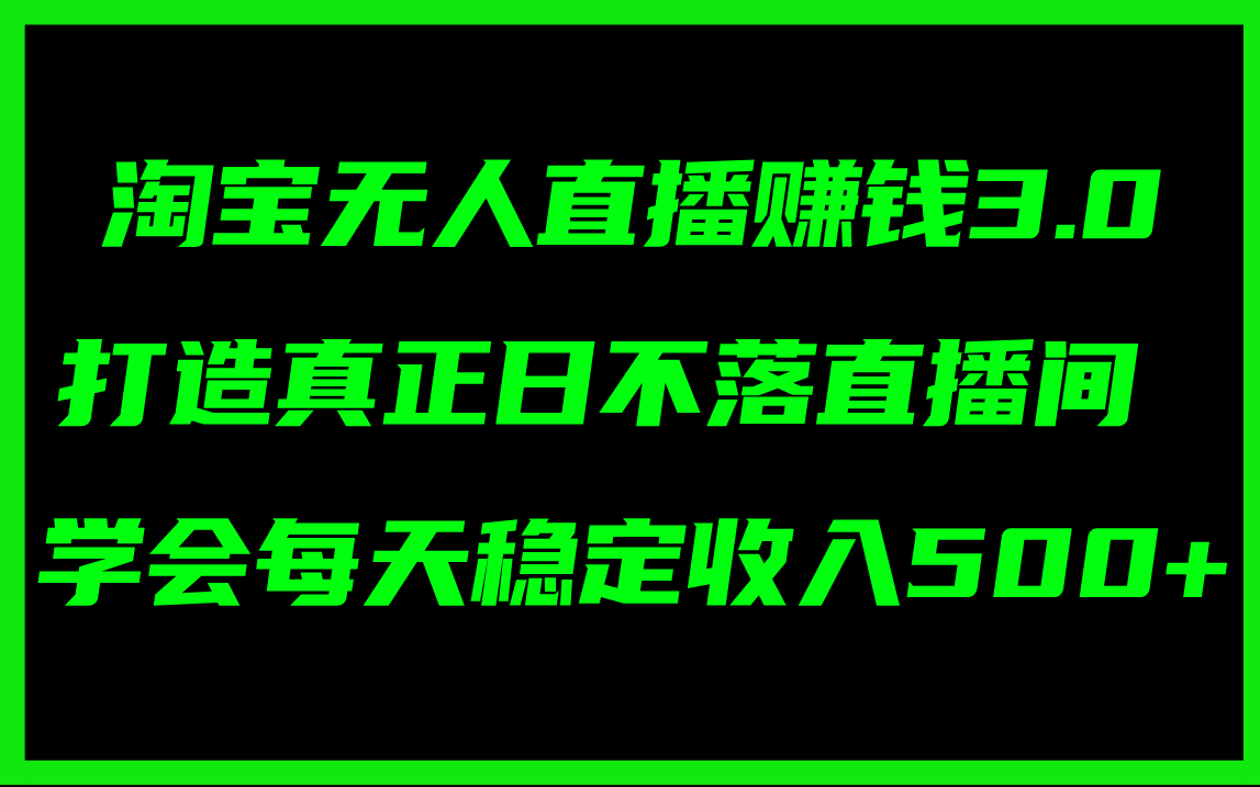 （11765期）淘宝无人直播赚钱3.0，打造真正日不落直播间 ，学会每天稳定收入500+-前沿谈项目