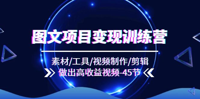 （11767期）图文项目变现训练营：素材/工具/视频制作/剪辑/做出高收益视频（45节）-前沿谈项目