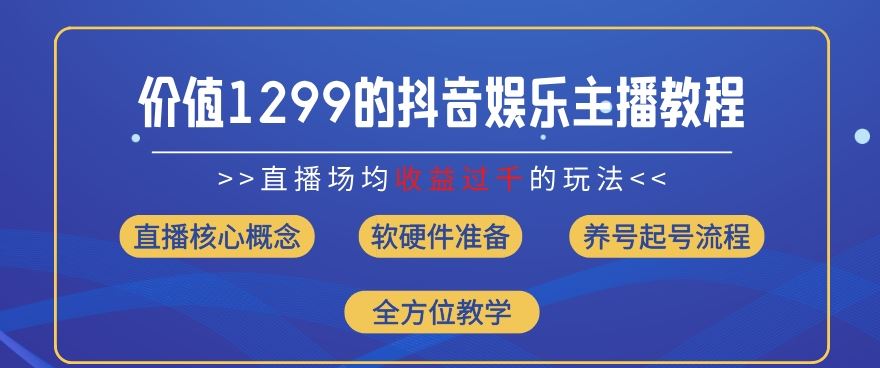 价值1299的抖音娱乐主播场均直播收入过千打法教学(8月最新)【揭秘】-前沿谈项目