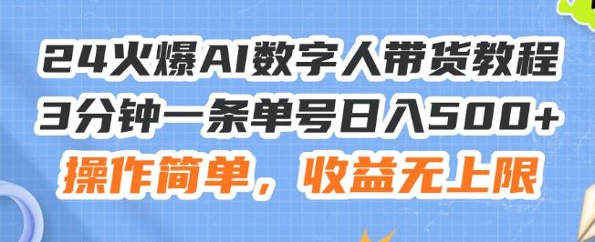 24火爆AI数字人带货教程，3分钟一条单号日入500+，操作简单，收益无上限【揭秘】-前沿谈项目