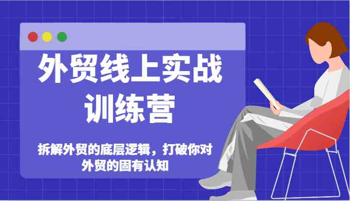 外贸线上实战训练营-拆解外贸的底层逻辑，打破你对外贸的固有认知-前沿谈项目