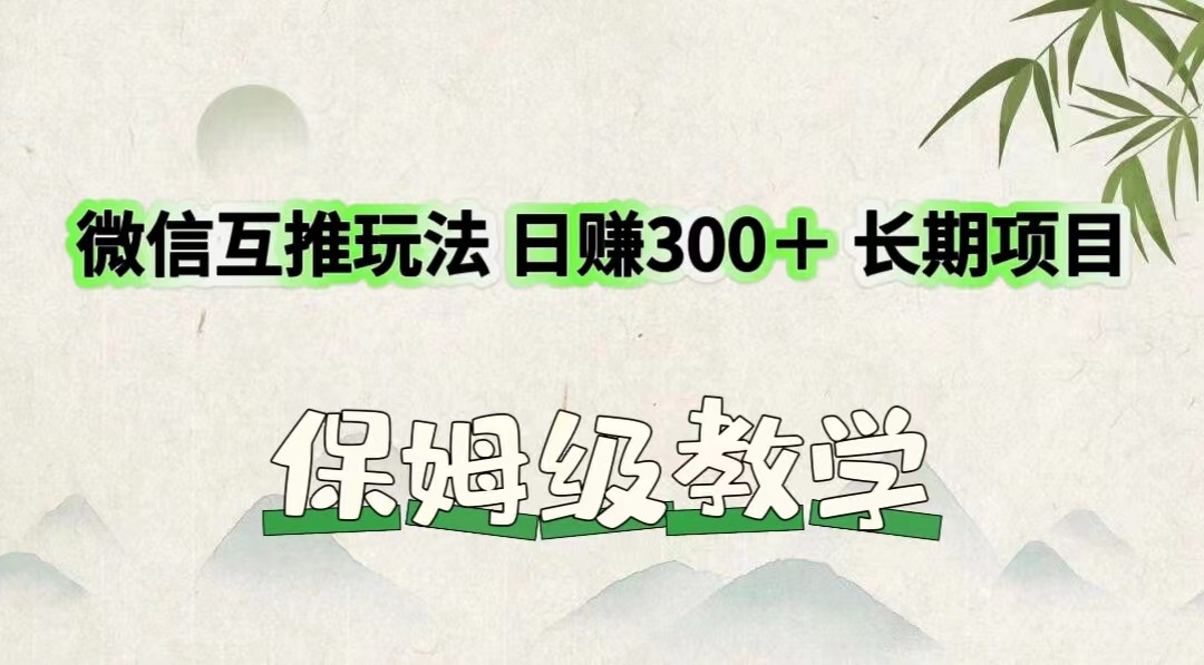 微信互推玩法 日赚300＋长期项目 保姆级教学-前沿谈项目