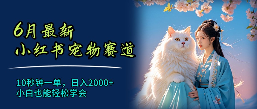 （11771期）6月最新小红书宠物赛道，10秒钟一单，日入2000+，小白也能轻松学会-前沿谈项目
