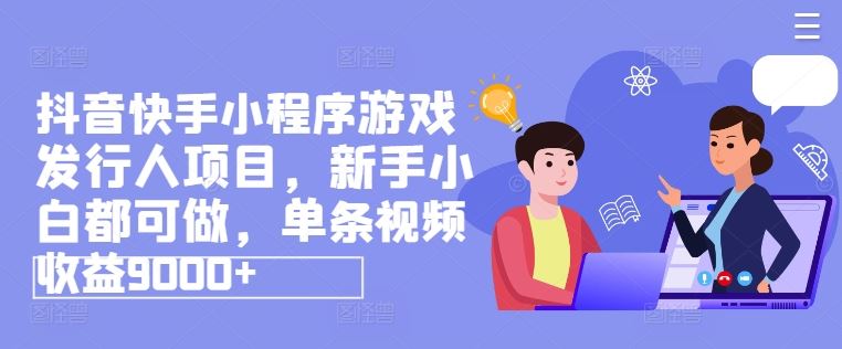 抖音快手小程序游戏发行人项目，新手小白都可做，单条视频收益9000+-前沿谈项目