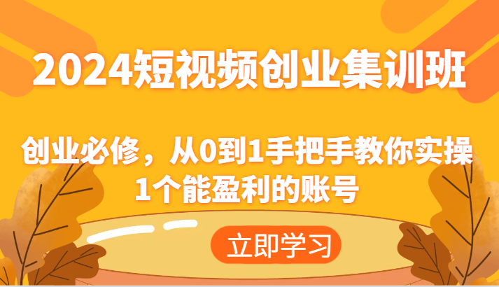 2024短视频创业集训班：创业必修，从0到1手把手教你实操1个能盈利的账号-前沿谈项目